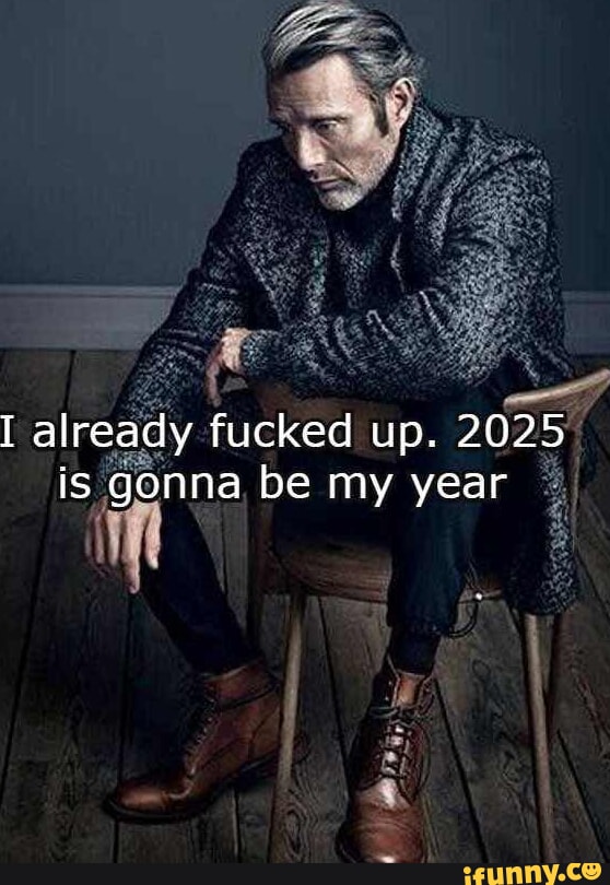 I already fucked up. 2025 is gonna be my year iFunny