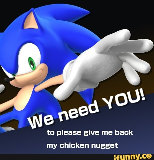 ¿need
to please give me back
my chicken nugget