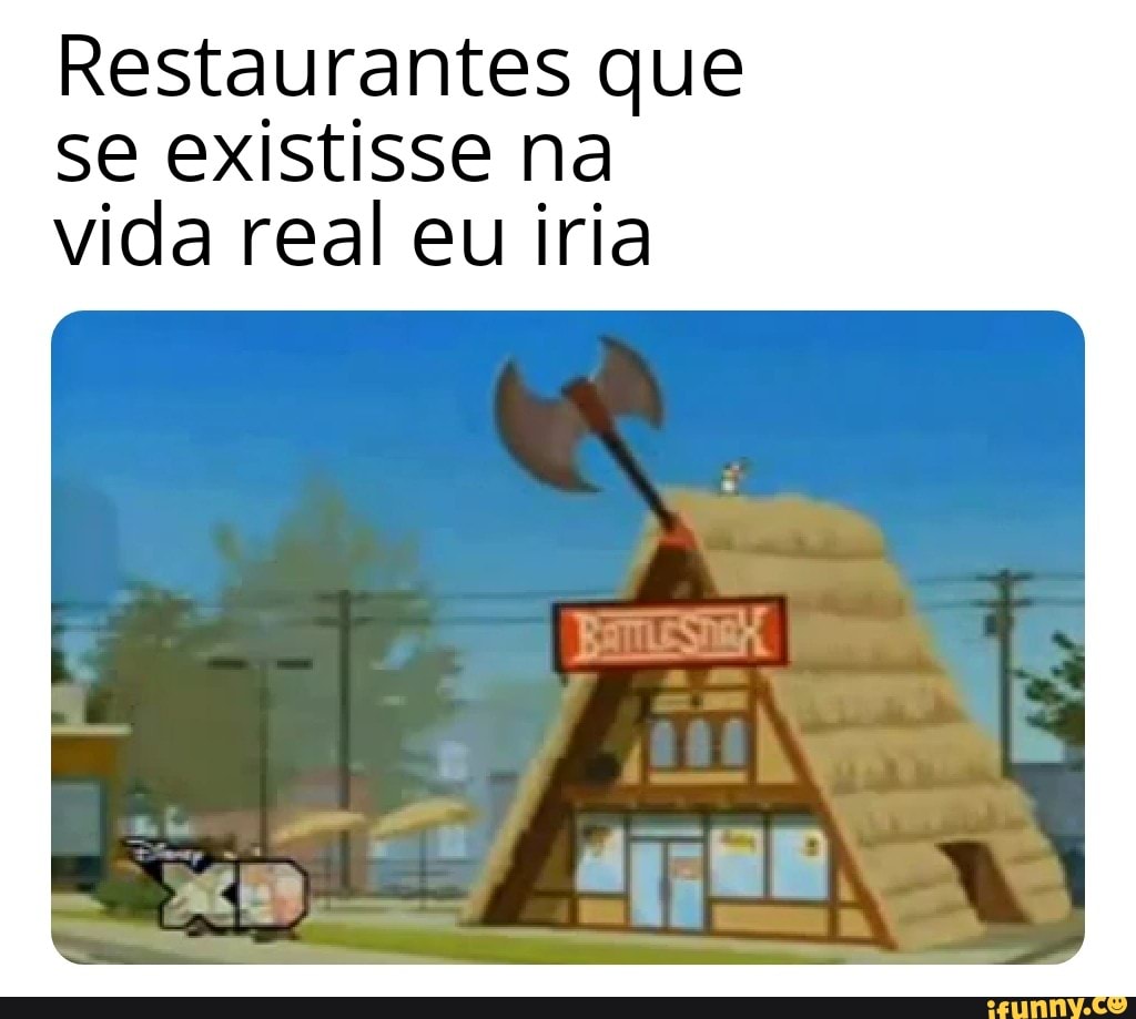 Restaurantes que
se existisse na
vida real eu iria
