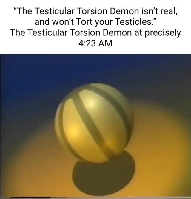 "The Testicular Torsion Demon isn't real, and won't Tort your Testicles