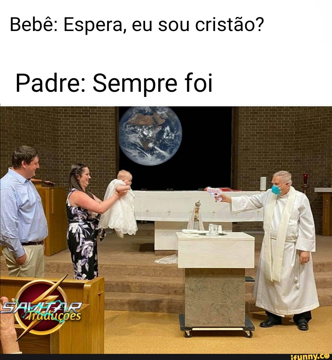 Bebê: Espera, eu sou cristão?
Padre: Sempre foi