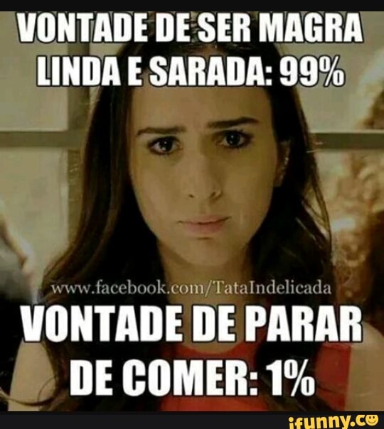 VONTADE DE SER MAGRA
LINDA E SARADA: 99%
