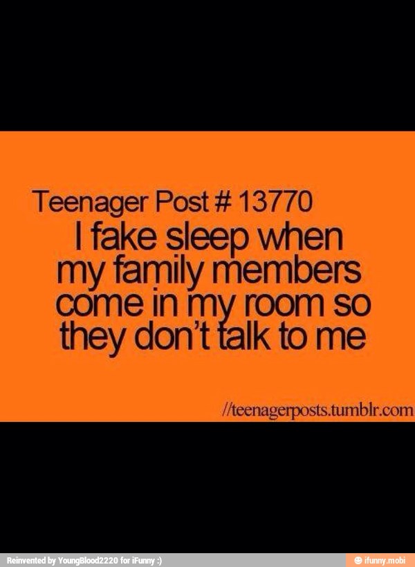 Teenager Post 13770
I fake sleep when
my family members
come in my room so
they don't talk to me