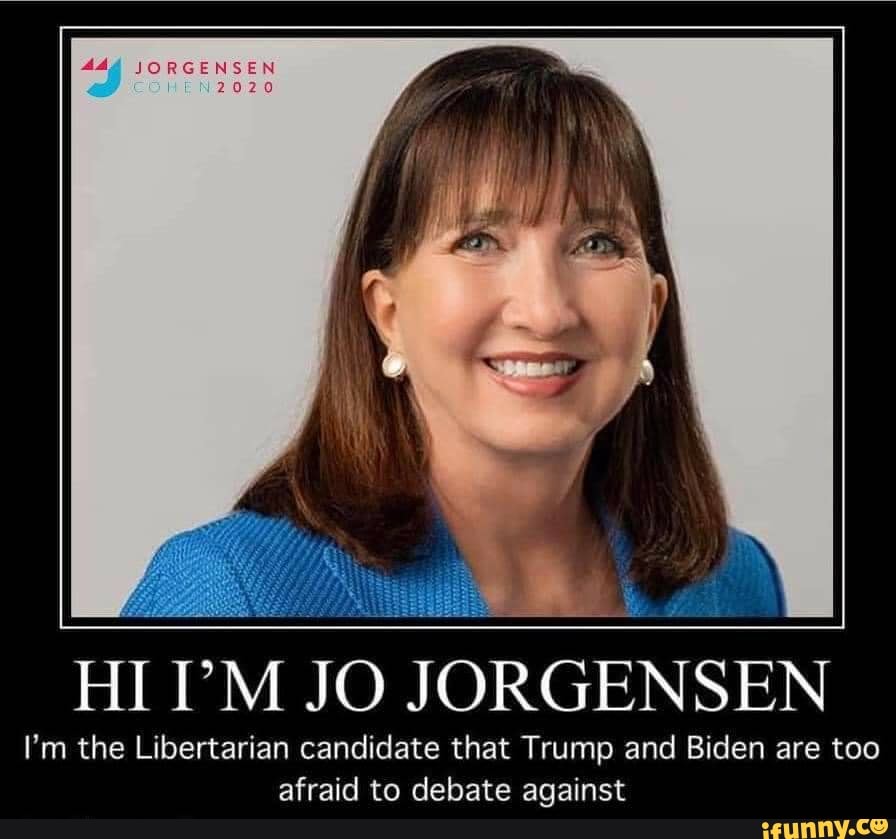HI PM JO JORGENSEN
I'm the Libertarian candidate that Trump and Biden are too
afraid to debate against