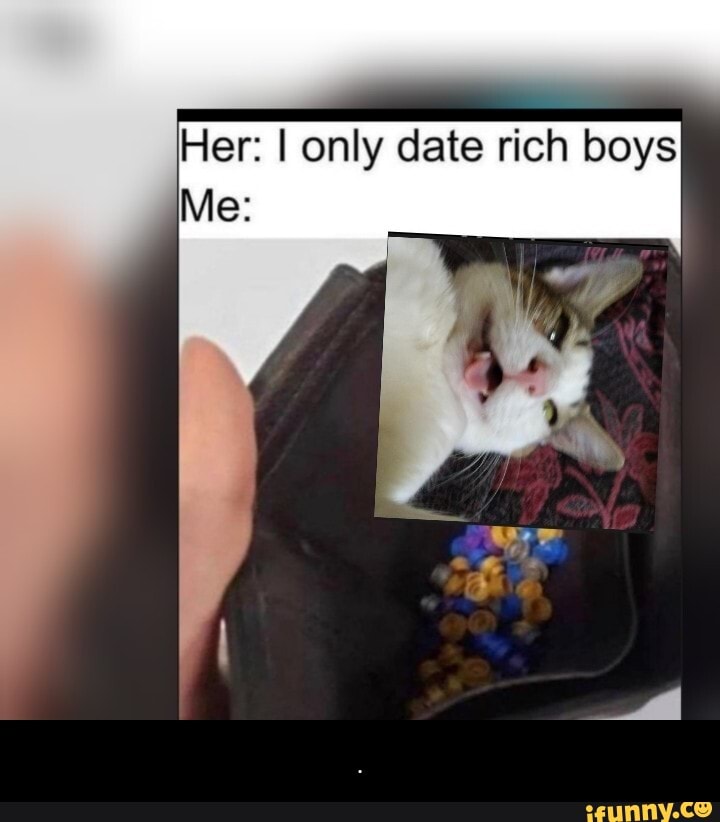 Her: I only date rich boys
Me: - .