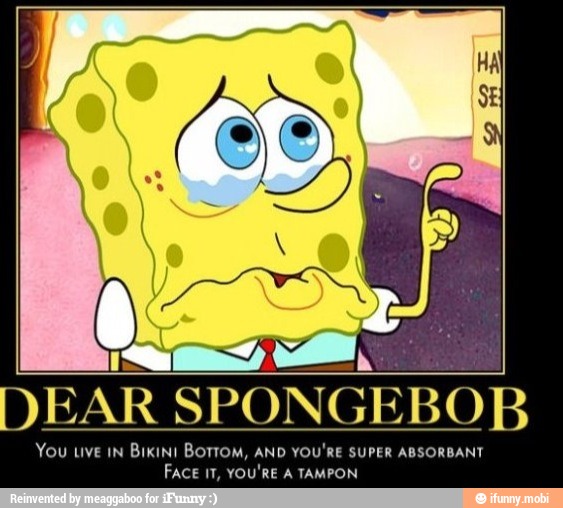 I a DEAR SPONGEBOB You uve IN Bikin! BOTTOM, AND YOU'RE SUPER ABSORBANT ...