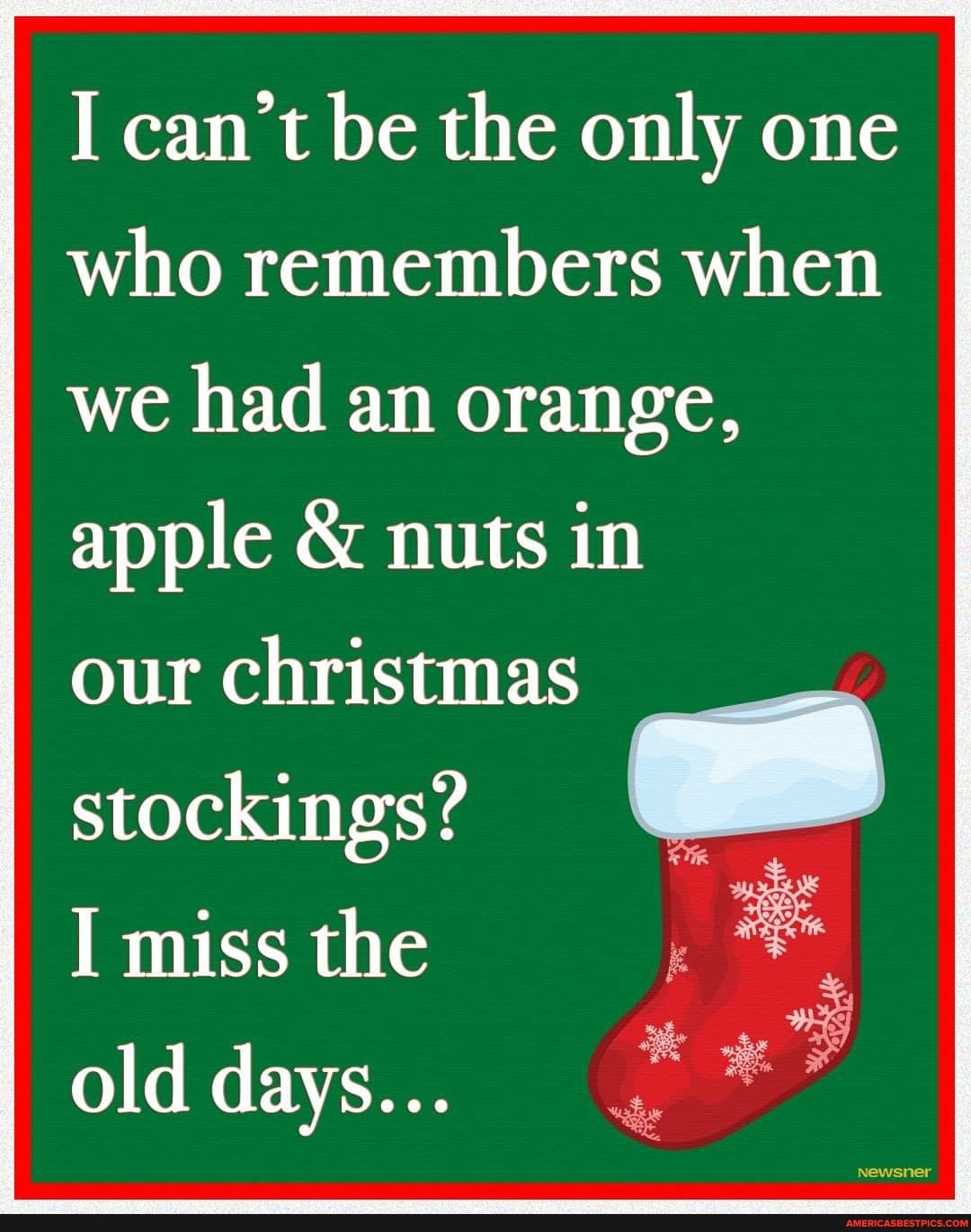 I can't be the only one who remembers when
we had an orange,
apple & nuts in
our christmas
stockings?
I miss the
old days...