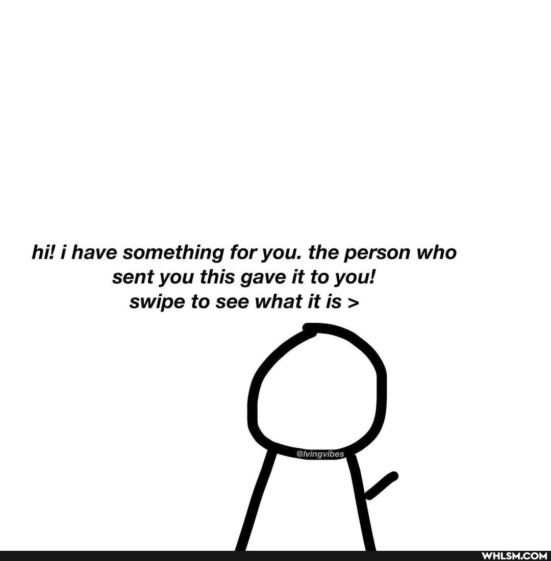 hi! i have something for you. the person who sent you this gave it to you! swipe to see what it is >