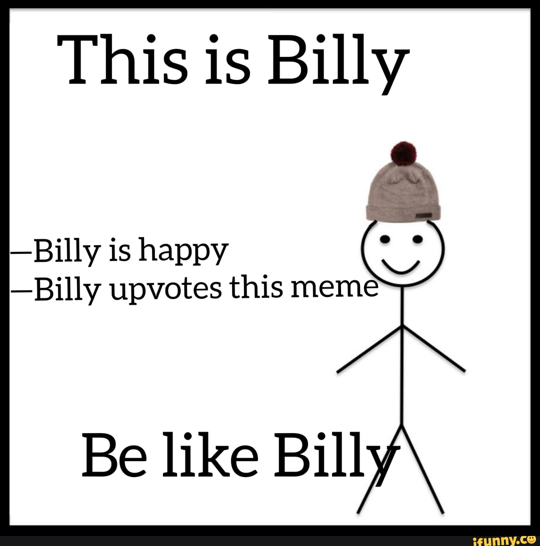 This is Billy -Billy is happy -Billy upvotes this meme Be like Billy ...