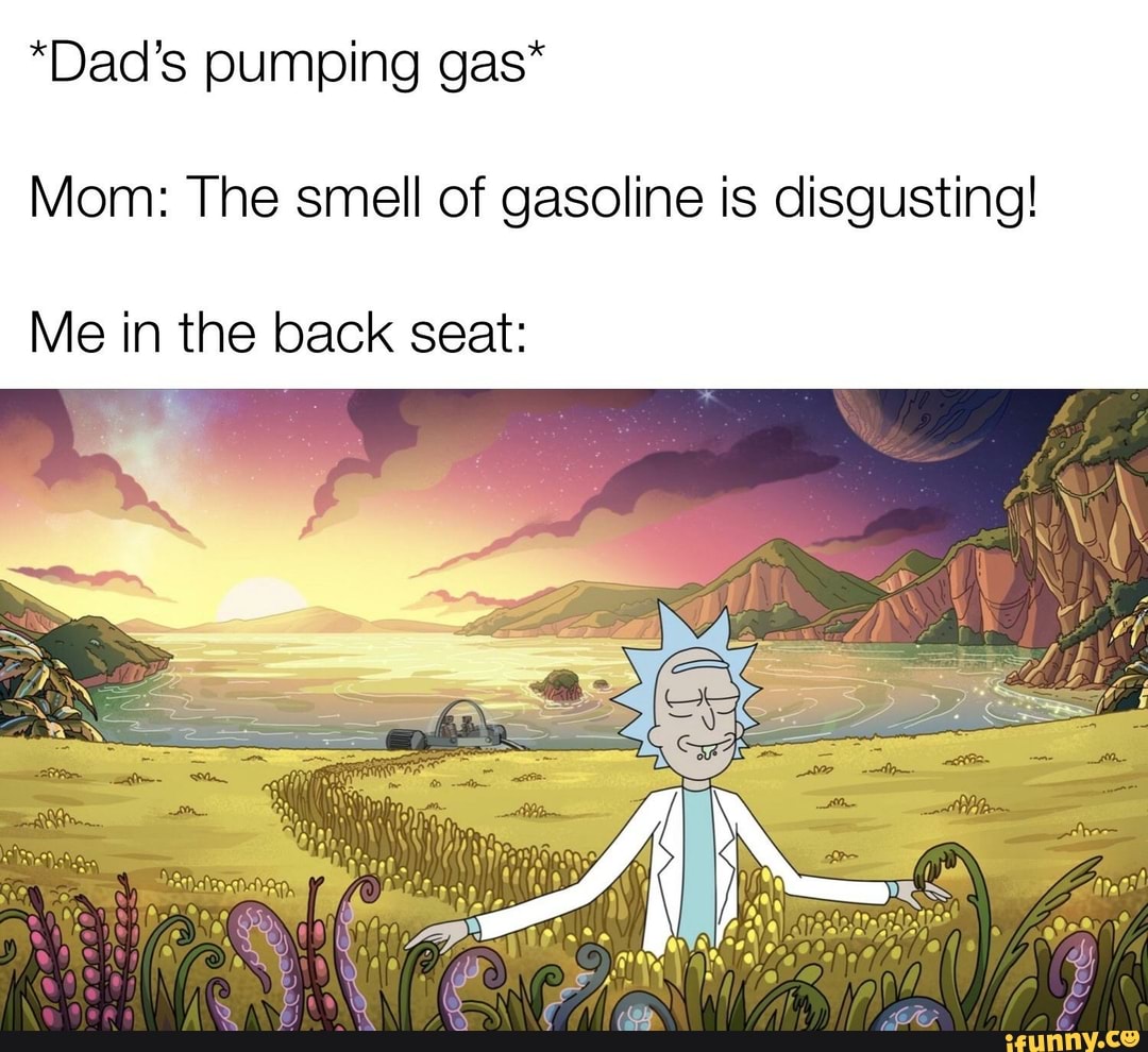 "Dad's pumping gas*
Mom: The smell of gasoline is disgusting!
Me in the back seat: