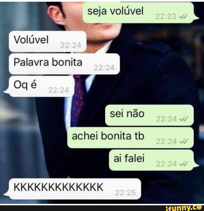 mm seja volúvel
Volúvel
Palavra bonita
sei não
achei bonita tb
ai felei
KKKKKKKKKKKKK