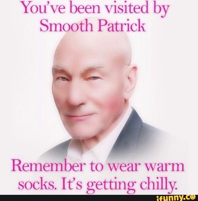 You've been visited by
Smooth Patrick
Remember to wear warm
socks. It's getting chilly.