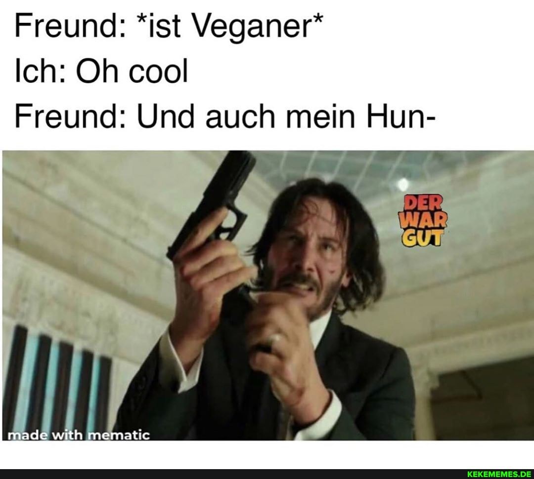 Freund: *ist Veganer"
Ich: Oh cool
Freund: Und auch mein Hun-
made with