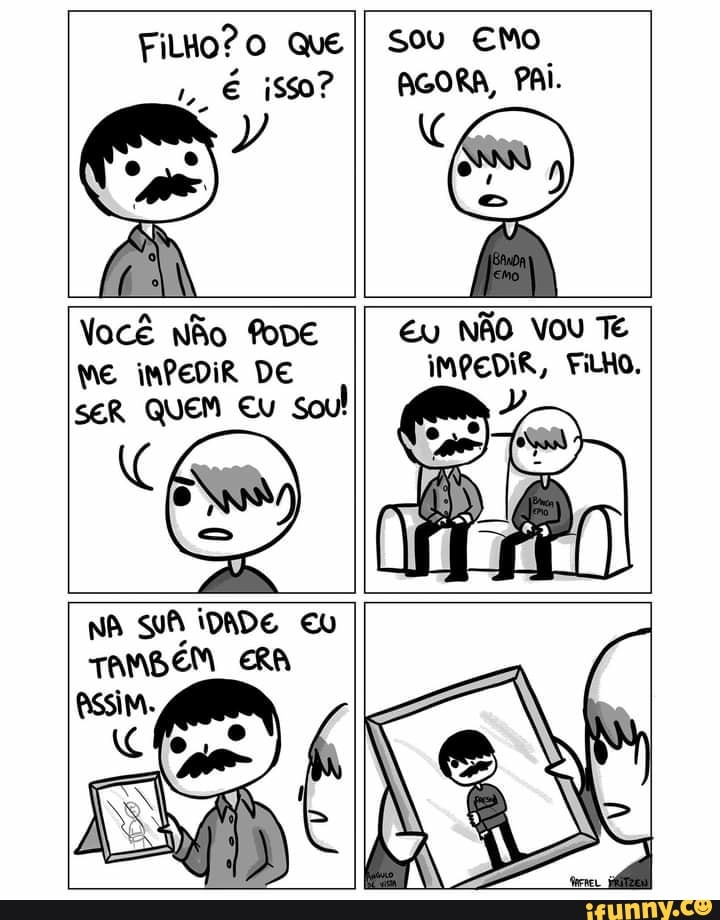 FilHo? QUE II SOU EMO É isso? II AGORA, PAÍ.
Você Não foDE II NÃO VOU TE WE iMPEDIR DE IMPEDIR, FAHO.
sER QUEM EU So Sol
NA IDADE EU TAMBEM ERA