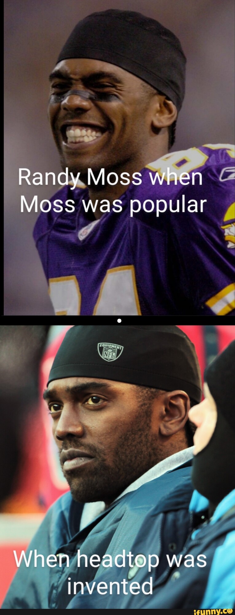 Randy Moss when Moss was popular When headtop was invented iFunny