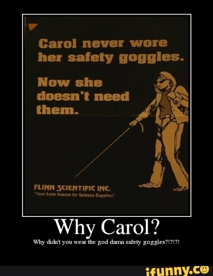 Carol never wore her safety goggles. Now need them. er Why Carol? 'Why ...