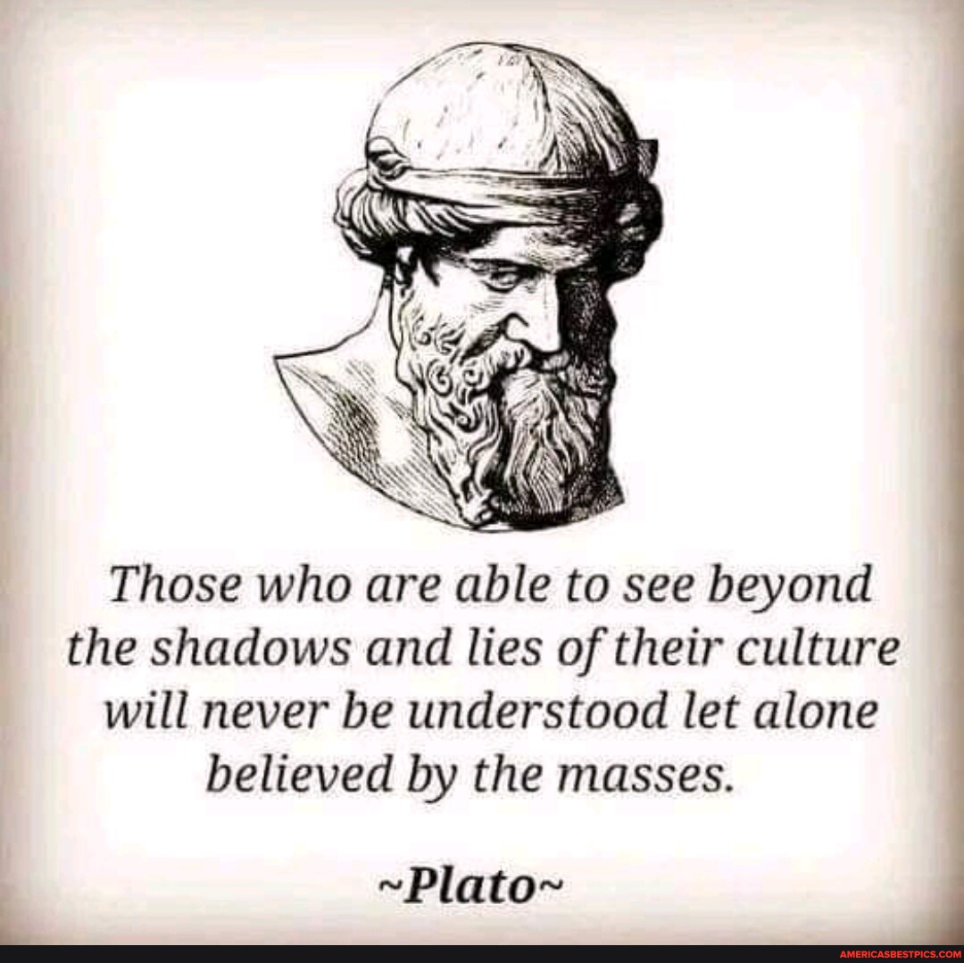 Those who are able to see beyond the shadows and lies of their culture ...