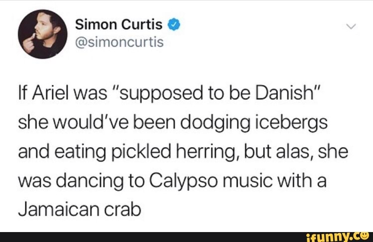 If Ariel was "supposed to be Danish”
she would've been dodging icebergs
and eating pickled herring, but alas, she
was dancing to Calypso music with a
Jamaican crab