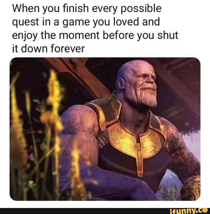 When you finish every possible quest in a game you loved and enjoy the moment before you shut it down forever