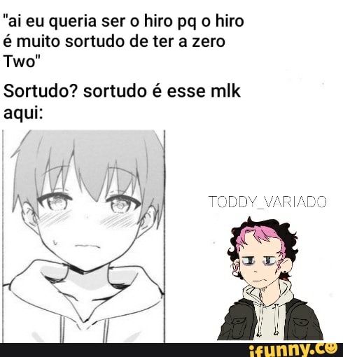 "ai eu queria ser o hiro pq o hiro é muito sortudo de ter a zero
Two"
Sortudo? sortudo é esse mlk aqui:
Ei 4