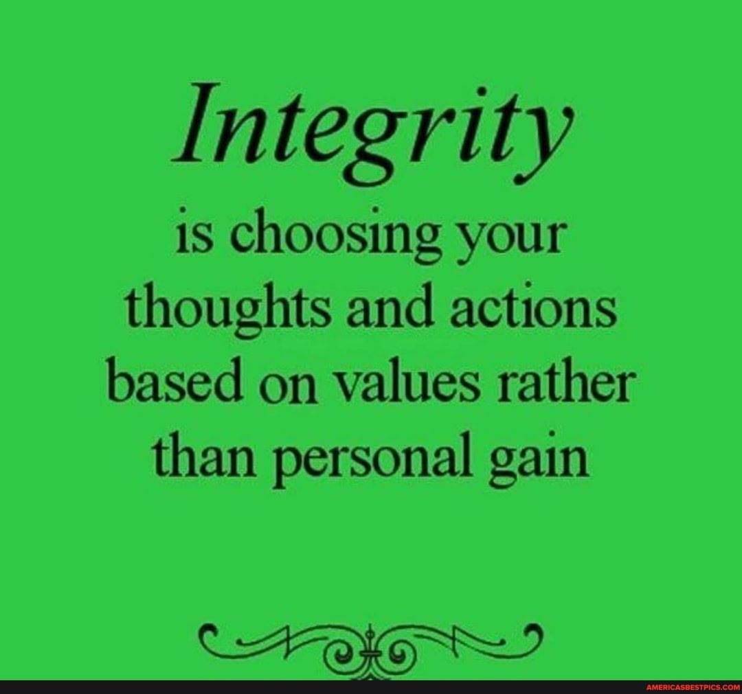 Integrity
is choosing your thoughts and actions based on values rather
than personal gain