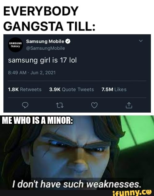 Everybody Gangsta Till Samsung Mobile Samsung Girl Is 17 Lol Me Os Minor On Don T Have Such Weaknesses