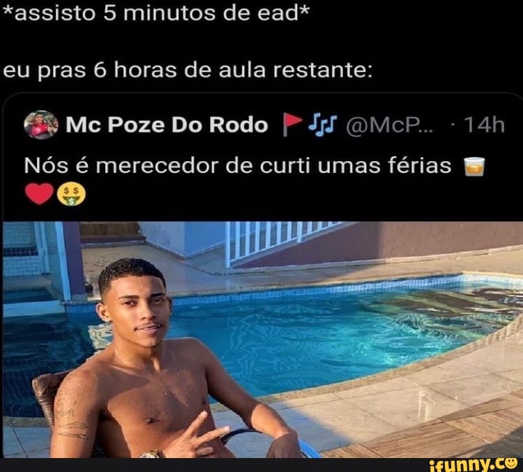 *assisto 5 minutos de ead* eu pras 6 horas de aula restante:
Mc Poze Do Rodo Jj (QMicP..
Nós é merecedor de curti umas férias