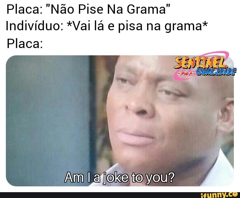 Placa: "Não Pise Na Grama"
Indivíduo: *Vai lá e pisa na grama*
Placa: