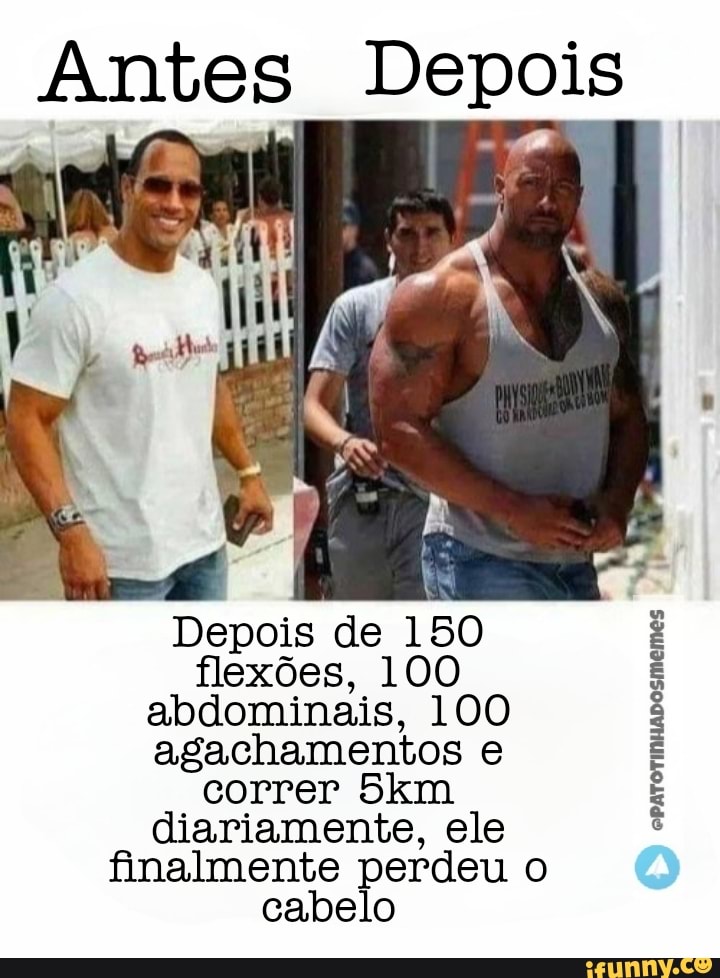 Antes Depois
Depois de 150 flexões, 100 abdominais, 100 agachamentos e correr diariamente, ele finalmente perdeu cabelo