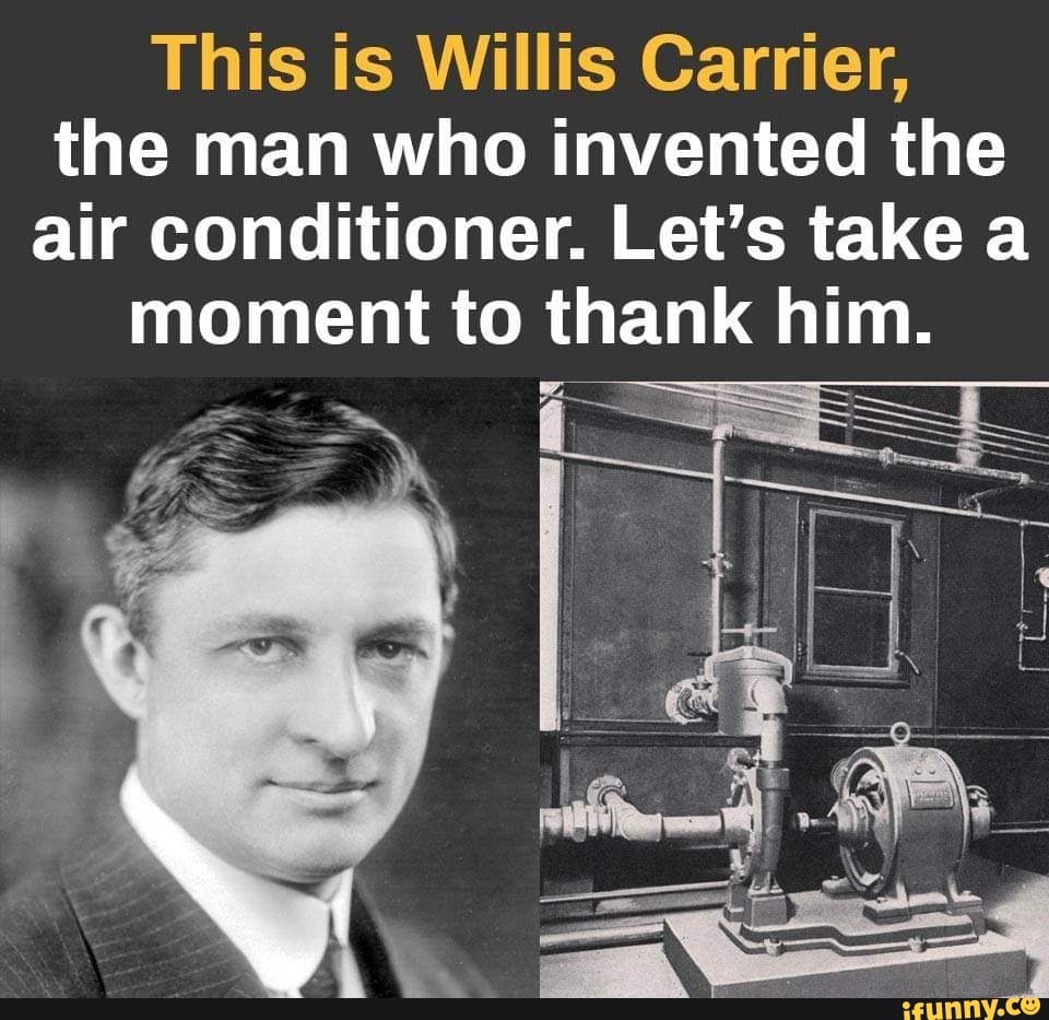 This is Willis Carrier, the man who invented the air conditioner. Let’s take a moment to thank
