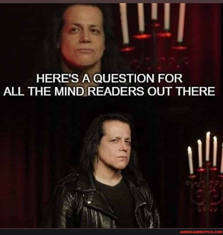 HERE'S A QUESTION FOR
ALL THE MIND READERS OUT TH
ER