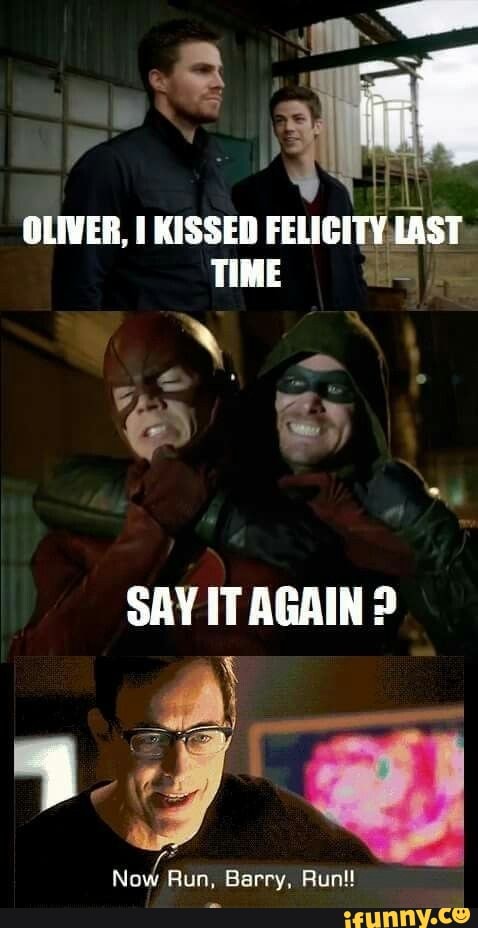 OLIVER, KISSED FELICITY LAST TIME
SAY IT AGAIN?
Now Run, Barry,