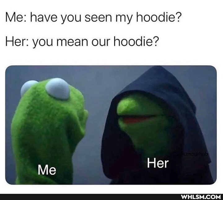 le: have you seen my hoodie?
Her: you mean our hoodie?
Mie Her