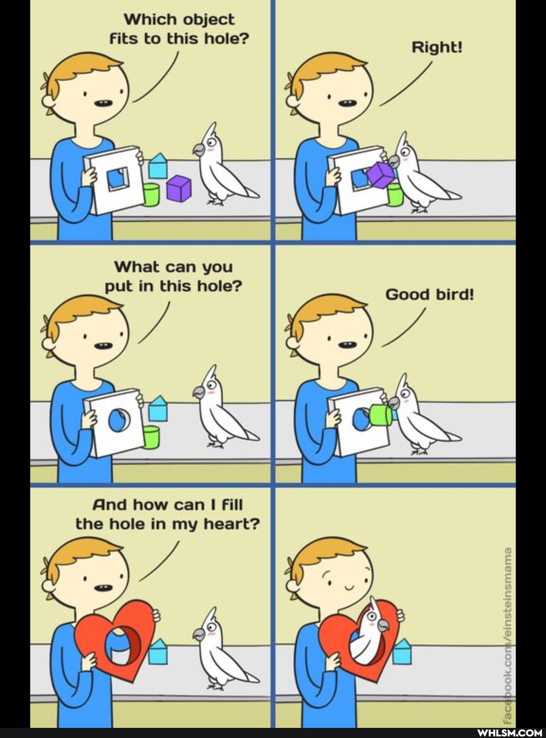 Which object
Fits to this hole?
What can you put in this hole?
Good bird!
And how can Fill the hole in my heart?
AS