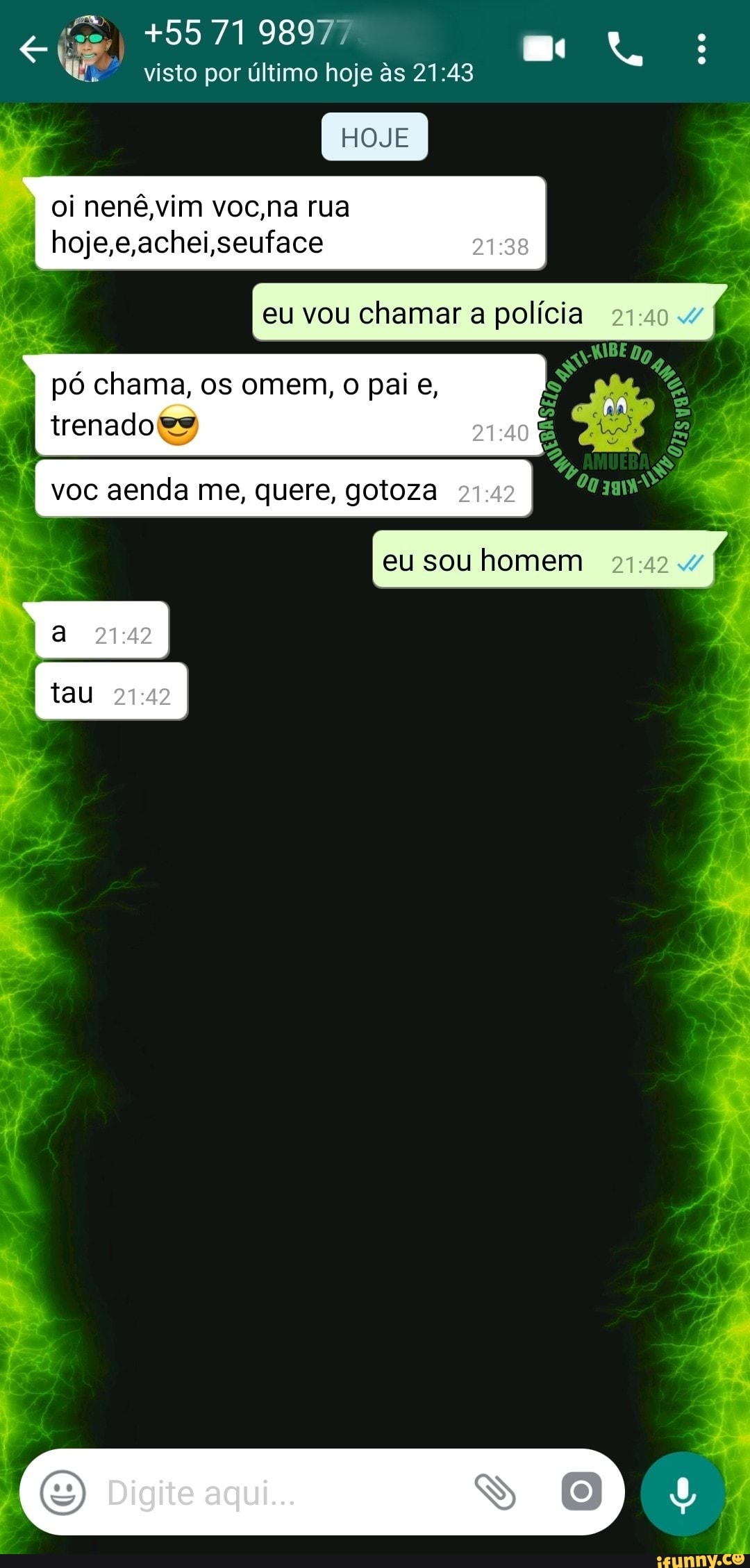 visto por último hoje às 21:43
á
oi nené,vim voc,na rua
hoje,e,achei,seuface
eu sou homem