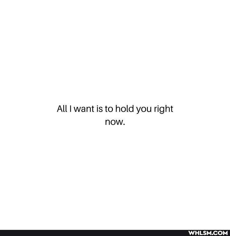 All want is to hold you right now.