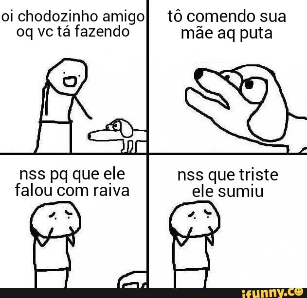 oi chodozinho amigo) tô comendo sua
oq vc tá fazendo mãe aq puta
nss pq que ele nss que triste
falou com raiva ele sumiu