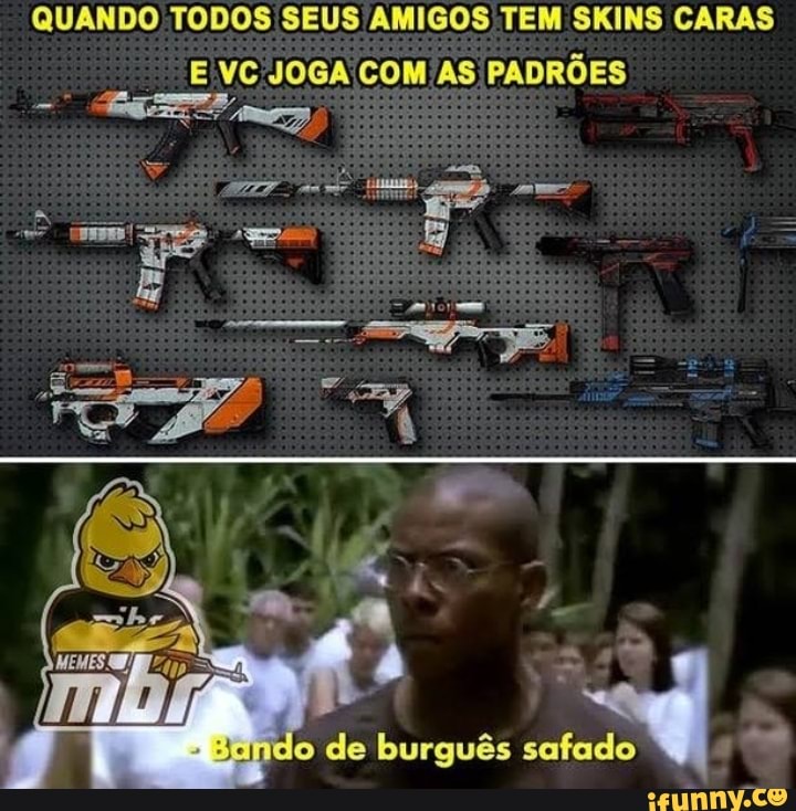 QUANDO TODOS SEUS AMIGOS TEM SKINS CARAS E VC JOGA COM AS PADRÕES
he
rh A
4 a do de burguês safado