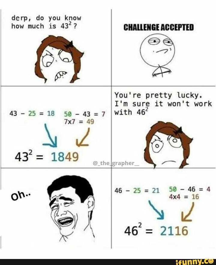 derp, do you know how much is 437?
You're pretty lucky.
I'm sure it won't work with
=7
= 49
43 1849 @ theIgrapher_
50-46 =4
= 16
46 = 2116