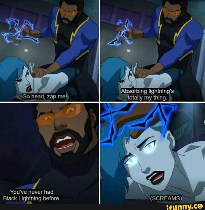 Absorbing lightning's Go head, zap me! totally my thing. You've Black never  Lightning had before. (SCREAMS) 'd Black Lightning before. (SCREAMS) -  iFunny Brazil