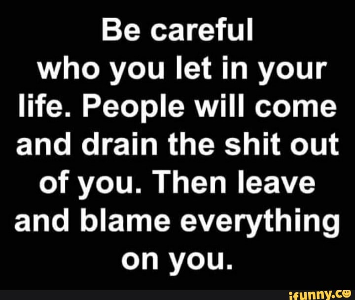 Be careful who you let in your life. People will come and drain the ...