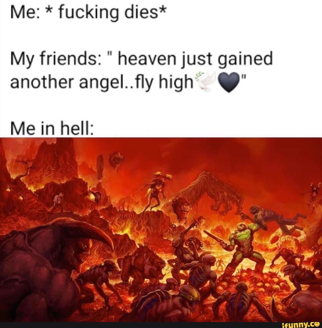 My friends: heaven just gained
another angel..fly high Y"
Me in hell: