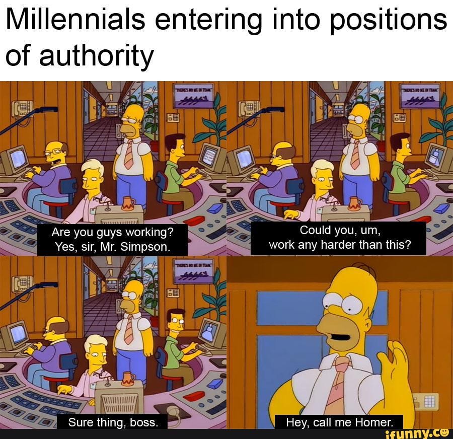 Millennials entering into positions SS of authority Are you guys ...