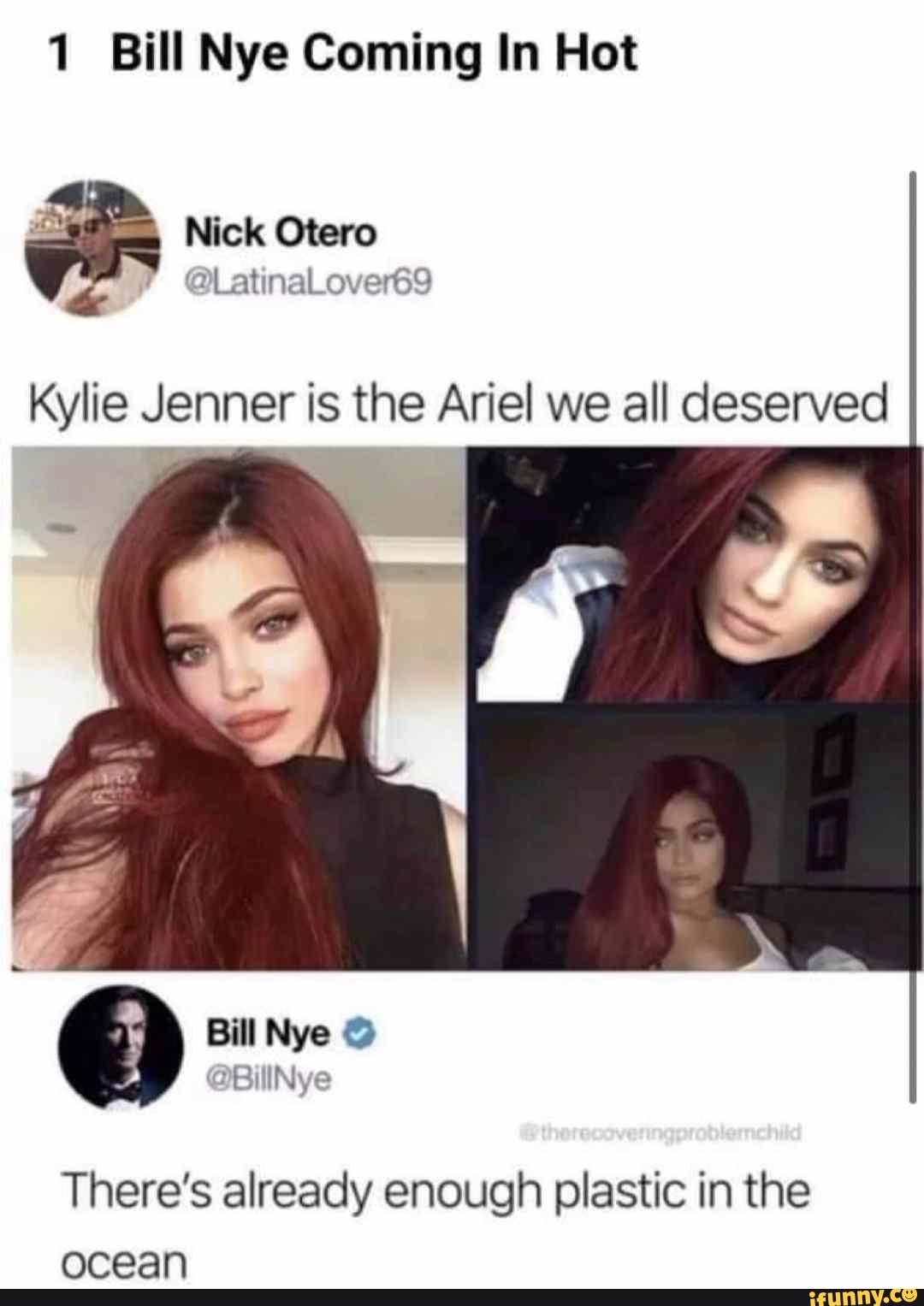 1 Bill Nye Coming In Hot
Nick Otero
@LatinaLover69
Kylie Jenner is the Ariel we all deserved
There's already enough plastic in the ocean
