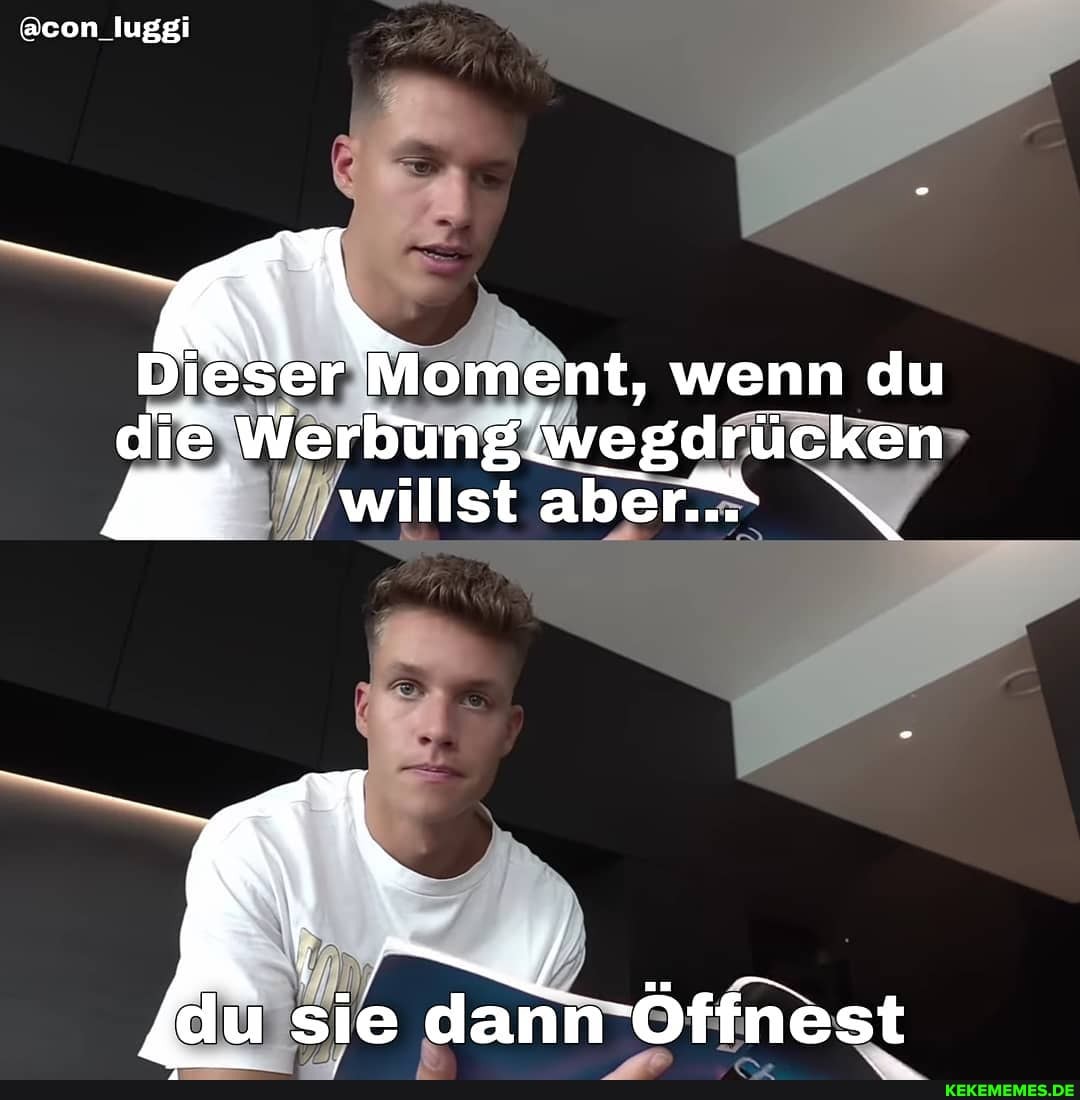 @con_luggi
Moment, wenn du
die Werbu
'willst aber*
du sie dann'Offnest