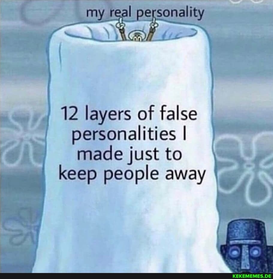 12 layers of false personalities I made just to keep people away