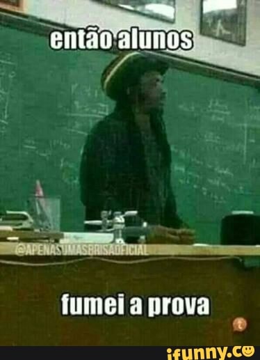 então alunos
fumei a prova