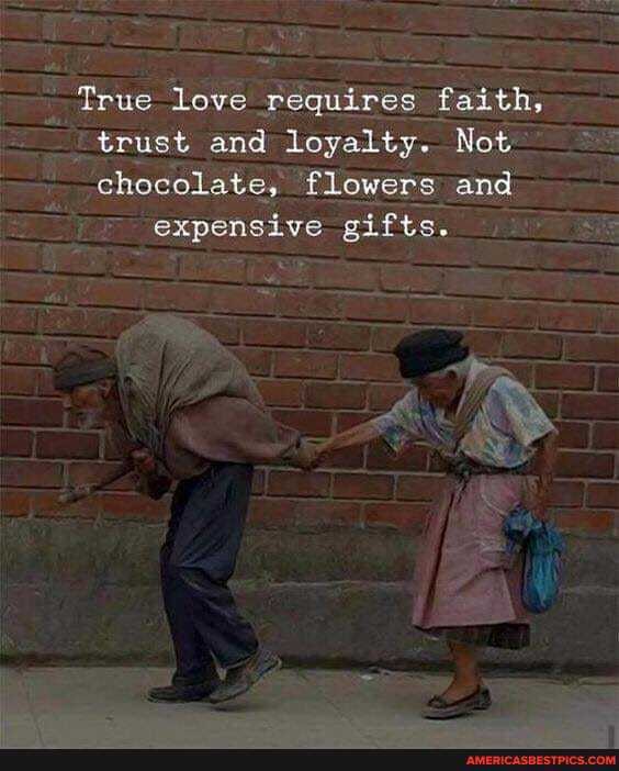 True love requires faith, trust and loyalty. Not chocolate, flowers and
expensive gifts.