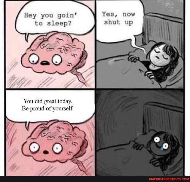 Yes, now
ghut
Hey you goin' to sleep?
You did great today.
Be proud of yourself.