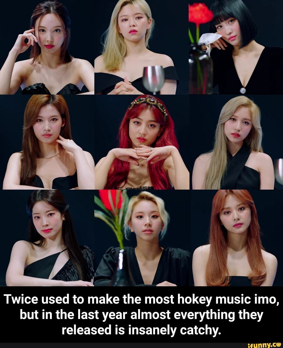 Twice used to make the most hokey music imo, but in the last year almost everything they released is insanely catchy. - Twice used to make the most hokey music imo, but in the last year almost everything they released is insanely catchy.